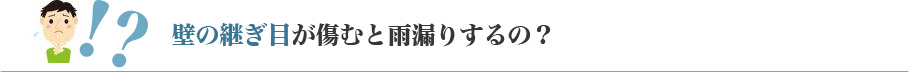 壁の継ぎ目が傷むと雨漏りするの？