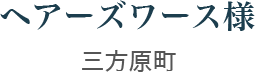 ヘアーズワース様 三方原町