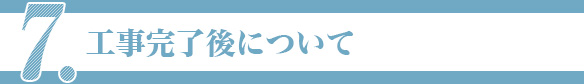 7.工事完了後について