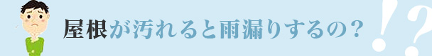 屋根が汚れると雨漏りするの？