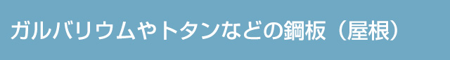 ガルバリウムやトタンなどの鋼板（屋根）