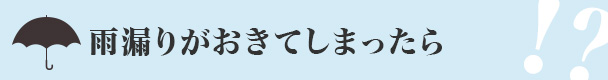 雨漏りがおきてしまったら